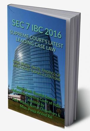 SEC 7 IBC 2016 - SUPREME COURT’S LATEST LEADING CASE LAW: CASE NOTES- FACTS- FINDINGS OF APEX COURT JUDGES &amp; CITATIONS