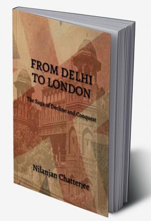 From Delhi To London : The Saga Of Decline And Conquest