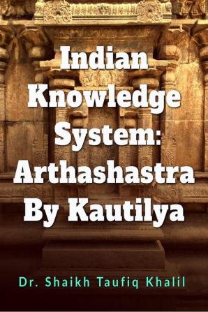 Indian Knowledge System: Arthashastra By Kautilya: &quot;Exploring Ancient Indian Wisdom: Unveiling Arthashastra by Kautilya&quot;