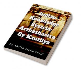 Indian Knowledge System: Arthashastra By Kautilya: &quot;Exploring Ancient Indian Wisdom: Unveiling Arthashastra by Kautilya&quot;