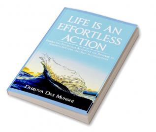 Life Is An Effortless Action: Embracing Effortless Action As The Pathway To Serenity Success And Self-Actualization