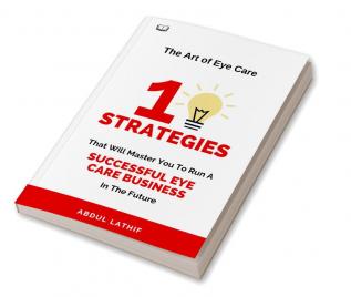 The Art of Eye Care : Mastering The 10 Key Strategies for Running a Successful Eye Hospital