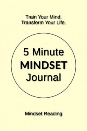 5 Minute Mindset Journal : Train Your Mind. Transform Your Life.