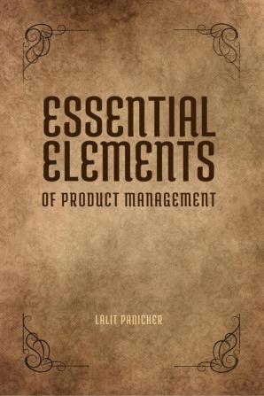 Essential Elements of Product Management : From concept to customer delight. Unveiling the elements of effective product management.