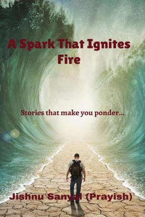 A Spark That Ignites Fire : stories that make you ponder....