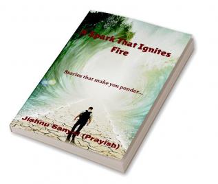 A Spark That Ignites Fire : stories that make you ponder....