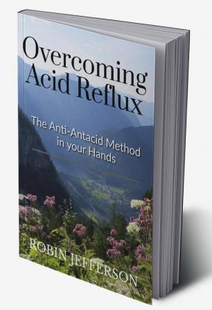 Overcoming Acid Reflux : The Anti-Antacid Solution in Your Hands