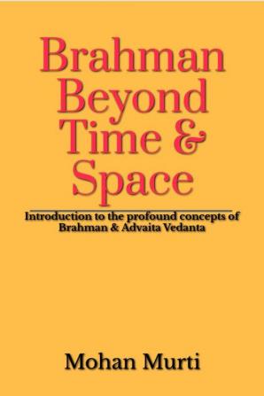 Brahman - Beyond Time & Space : Introduction to the  profound concepts of Brahman and Advaita Vedanta