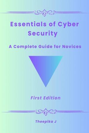 Essentials of Cyber Security - A Complete Guide for Novice