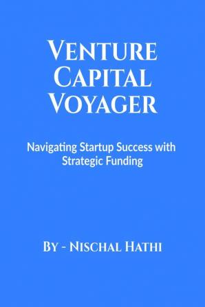 Venture Capital Voyager : Navigating Startup Success with Strategic Funding