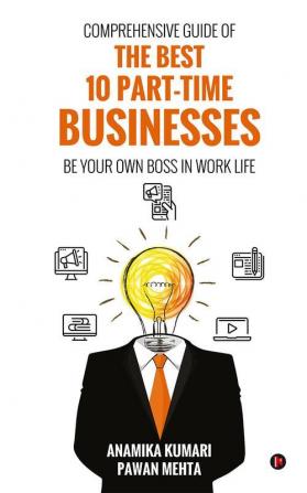 Comprehensive Guide of The Best 10 Part- Time Business : Be Your Own Boss in Work Life