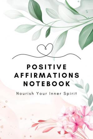 Positive Affirmations Notebook : Nourish Your Inner Spirit