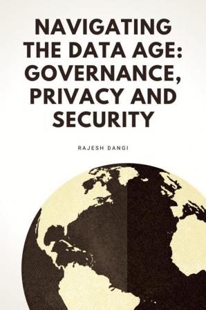 Navigating the Data Age: Governance Privacy and Security