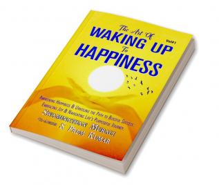 The Art Of Waking Up To Happiness : Awakening Happiness And Unveiling The Path To Blissful SuccessEmbracing Joy And Navigating Live'S Purposeful Journey