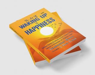 The Art Of Waking Up To Happiness : Awakening Happiness And Unveiling The Path To Blissful SuccessEmbracing Joy And Navigating Live'S Purposeful Journey