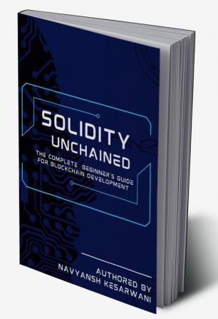 Solidity Unchained : The Complete Beginner's Guide for Blockchain Development