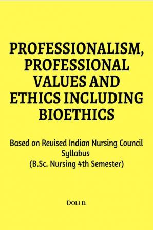 Professionalism Professional Values And Ethics Including Bioethics : Based On Revised Indian Nursing Council Syllabus