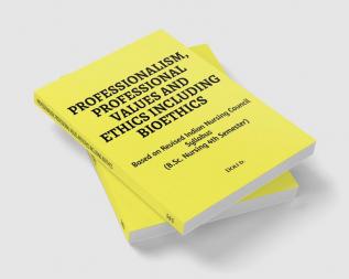 Professionalism Professional Values And Ethics Including Bioethics : Based On Revised Indian Nursing Council Syllabus