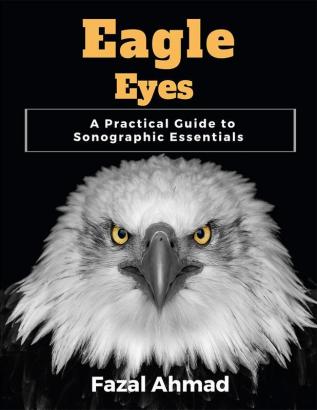 Eagle Eyes : A Practical Guide to Sonographic Essentials