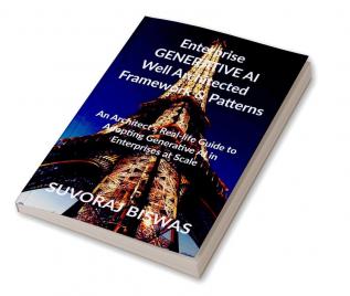 Enterprise  GENERATIVE AI  Well Architected   Framework & Patterns : An Architect’s Real-life Guide to Adopting Generative AI in Enterprises at Scale