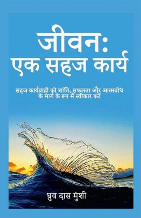 Life: A Simple Task / जीवन: एक सहज कार्य : सहज कार्यवाही को शांति सफलता और आत्मबोध के मार्ग के रूप में स्वीकार करें