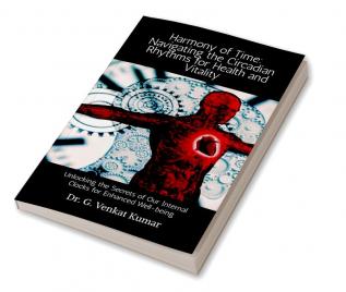 Harmony of Time: Navigating the Circadian Rhythms for Health and Vitality : Unlocking the Secrets of Our Internal Clocks for Enhanced Well-being
