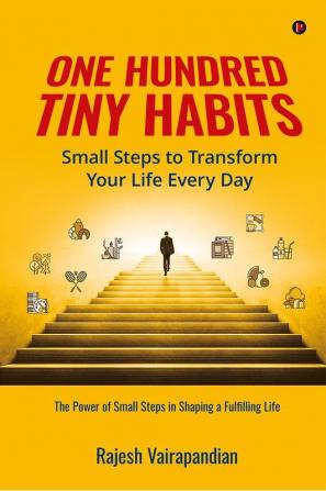 One Hundred Tiny Habits: Small Steps to Transform Your Life Every Day : The Power of Small Steps in Shaping a Fulfilling Life