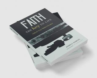 Faith: The Key to Life : Unlock Your Hidden Destiny