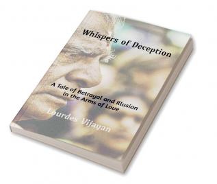 Whispers of Deception : A Tale of Betrayal and Illusion in The Arms of Love