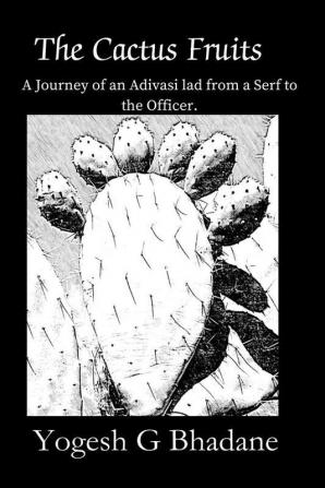 The Cactus Fruits : A Journey of an Adivasi lad from a Serf to the Officer.