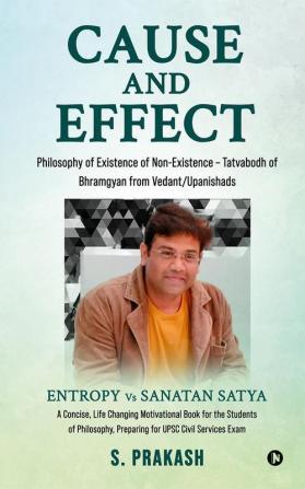 Cause and Effect - Philosophy of Existence of Non-Existence – Tatvabodh of Bhramgyan from Vedant/Upanishads : Entropy vs Sanatan Satya