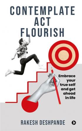 Contemplate Act Flourish : Embrace Your True Self and Get Ahead in Life