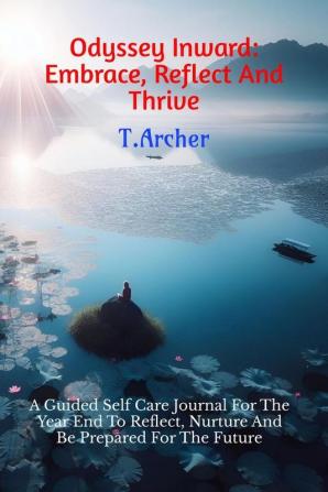 Odyssey Inward: Embrace Reflect And Thrive : A Guided Self Care Journal For The Year End To Reflect Nurture And Be Prepared For The Future