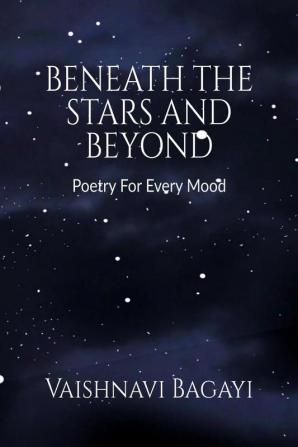 Beneath The Stars and Beyond : Poetry For Every Mood