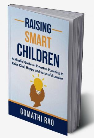 Raising Smart Children : A Mindful Guide On Proactive Parenting To Raise Kind Happy And Successful Leaders