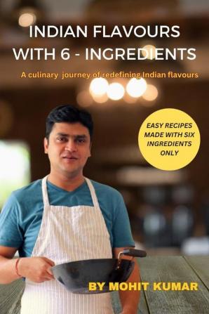 Indian Flavours With 6 - Ingredients : A Culinary  Journey Of  Redefining Indian Flavours