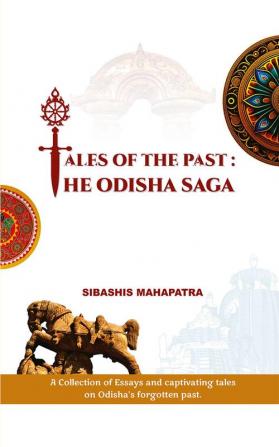 TALES OF THE PAST THE ODISHA SAGA A collection of essays and captivating tales on Odisha's forgotten past