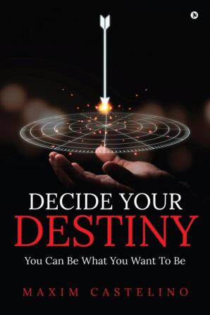 Decide Your Destiny: You Can Be What You Want To Be