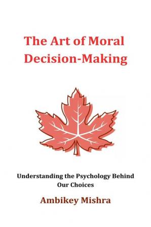 The Art of Moral Decision Making: Understanding The Psychology Behind Our Choices