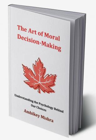 The Art of Moral Decision Making: Understanding The Psychology Behind Our Choices