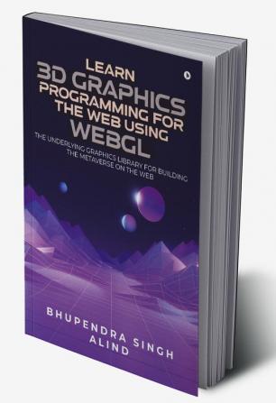 Learn 3D Graphics Programming for the Web Using WebGL: The underlying graphics library for building the metaverse on the web.