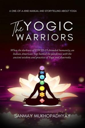 The Yogic Warriors : When the darkness of COVID-19 shrouded humanity an Indian American Yogi battled the pandemic with the ancient wisdom and practices of Yoga and Ayurveda.