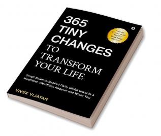 365 Tiny Changes To Transform Your Life: Small Science-Backed Daily Shifts Towards A Healthier Wealthier Happier And Wiser You