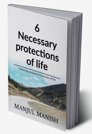 6 Necessary Protections Of Life: Exploring Uncharted Territories Of Life