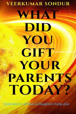 What Did You Gift Your Parents Today?: Dedicated to All Sons and Daughters living alive