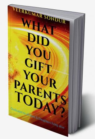 What Did You Gift Your Parents Today?: Dedicated to All Sons and Daughters living alive