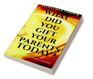 What Did You Gift Your Parents Today?: Dedicated to All Sons and Daughters living alive