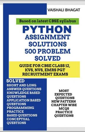 PYTHON ASSIGNMENT SOLUTIONS 500 PROBLEMS SOLVED: STUDY GUIDE FOR CBSE 12 TH KVSNVSEMRS PGT GOVT. EXAMINATION