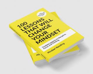 100 Lessons That Will Change Your Mindset: Timeless Lessons on Discipline Focus and Thinking