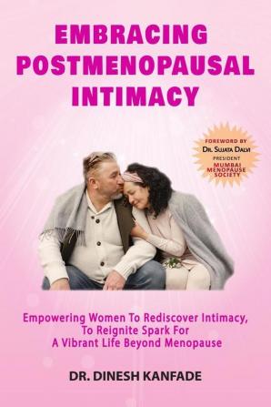 Embracing Postmenopausal Intimacy: Empowering Women To Rediscover Intimacy To Reignite Spark For A Vibrant Life Beyond Menopause